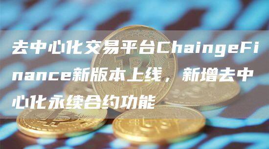 去中心化交易平台ChaingFinanc新版本上线，新增去中心化永续合约功能-第1张图片-交易所